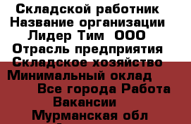 Складской работник › Название организации ­ Лидер Тим, ООО › Отрасль предприятия ­ Складское хозяйство › Минимальный оклад ­ 32 000 - Все города Работа » Вакансии   . Мурманская обл.,Апатиты г.